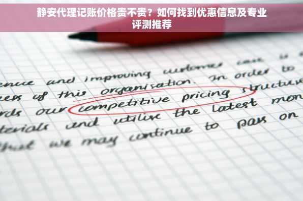 静安代理记账价格贵不贵？如何找到优惠信息及专业评测推荐