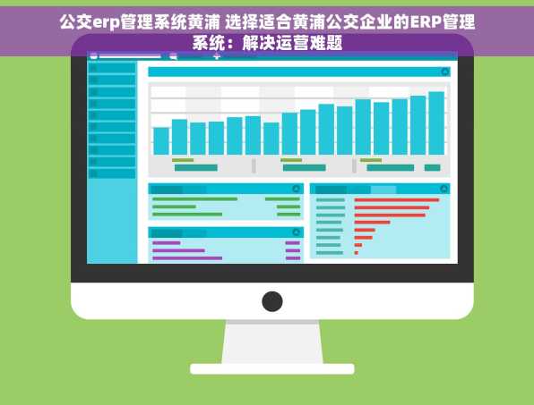 公交erp管理系统黄浦 选择适合黄浦公交企业的ERP管理系统：解决运营难题