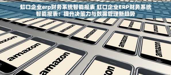 虹口企业erp财务系统智能报表 虹口企业ERP财务系统智能报表：提升决策力与数据管理新趋势