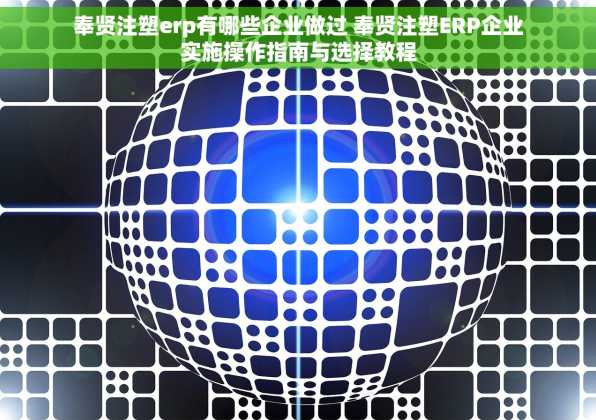 奉贤注塑erp有哪些企业做过 奉贤注塑ERP企业实施操作指南与选择教程