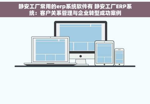 静安工厂常用的erp系统软件有 静安工厂ERP系统：客户关系管理与企业转型成功案例