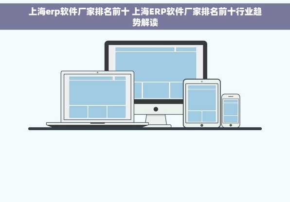上海erp软件厂家排名前十 上海ERP软件厂家排名前十行业趋势解读