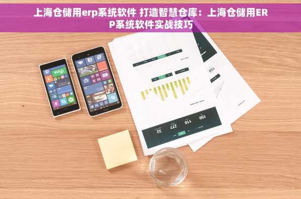 上海仓储用erp系统软件 打造智慧仓库：上海仓储用ERP系统软件实战技巧