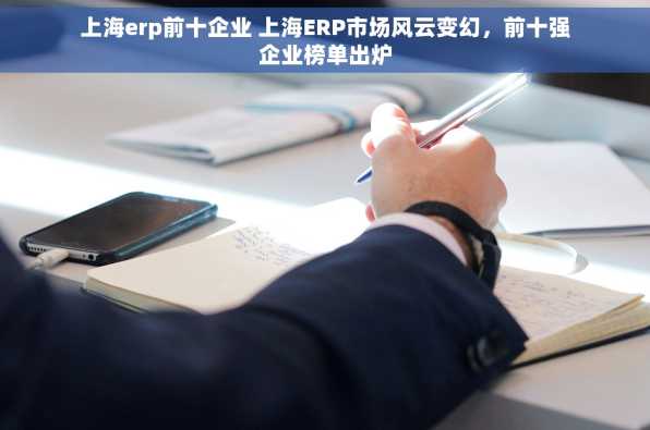 上海erp前十企业 上海ERP市场风云变幻，前十强企业榜单出炉