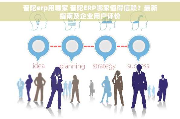 普陀erp用哪家 普陀ERP哪家值得信赖？最新指南及企业用户评价