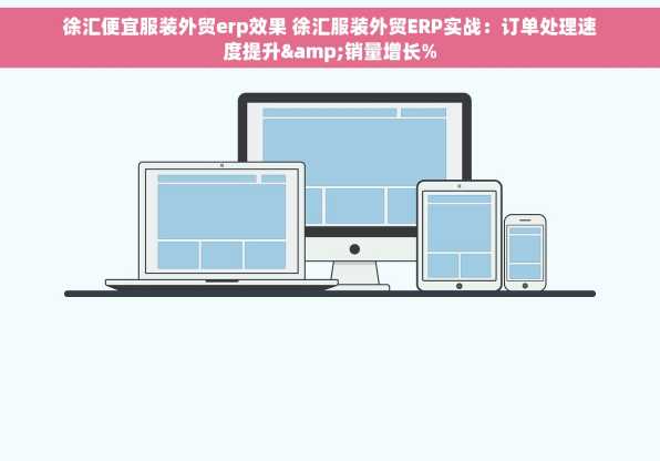 徐汇便宜服装外贸erp效果 徐汇服装外贸ERP实战：订单处理速度提升&销量增长%