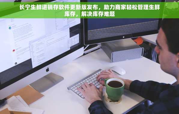 长宁生鲜进销存软件更新版发布，助力商家轻松管理生鲜库存，解决库存难题