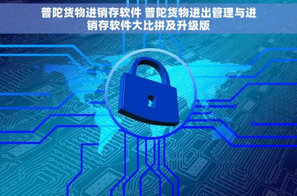 普陀货物进销存软件 普陀货物进出管理与进销存软件大比拼及升级版