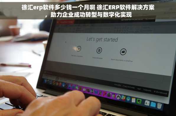 徐汇erp软件多少钱一个月啊 徐汇ERP软件解决方案，助力企业成功转型与数字化实现