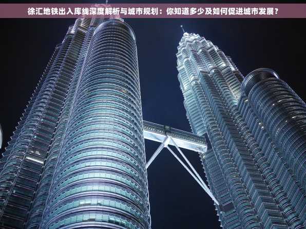 徐汇地铁出入库线深度解析与城市规划：你知道多少及如何促进城市发展？