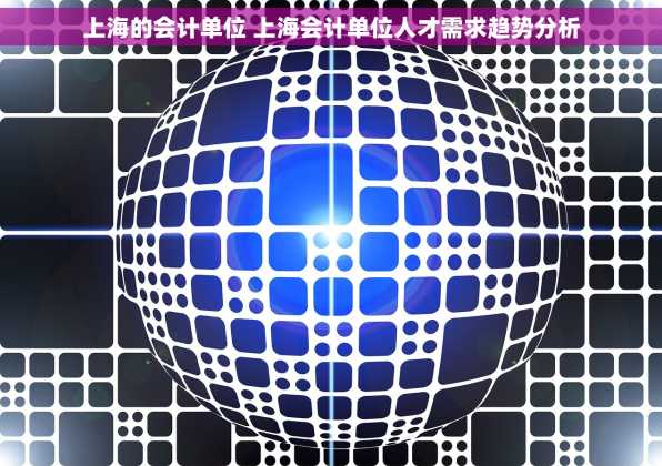 上海的会计单位 上海会计单位人才需求趋势分析