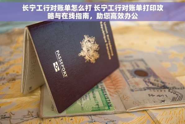长宁工行对账单怎么打 长宁工行对账单打印攻略与在线指南，助您高效办公