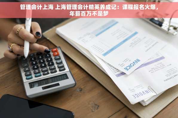 管理会计上海 上海管理会计精英养成记：课程报名火爆，年薪百万不是梦