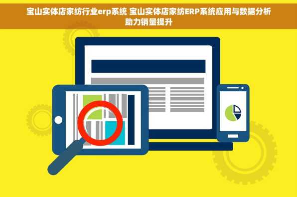 宝山实体店家纺行业erp系统 宝山实体店家纺ERP系统应用与数据分析助力销量提升
