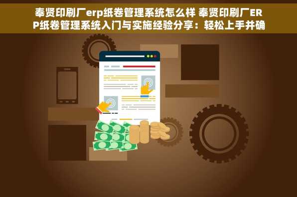 奉贤印刷厂erp纸卷管理系统怎么样 奉贤印刷厂ERP纸卷管理系统入门与实施经验分享：轻松上手并确保项目顺利推进