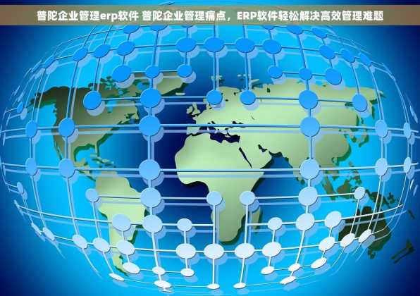 普陀企业管理erp软件 普陀企业管理痛点，ERP软件轻松解决高效管理难题