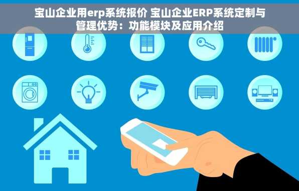 宝山企业用erp系统报价 宝山企业ERP系统定制与管理优势：功能模块及应用介绍