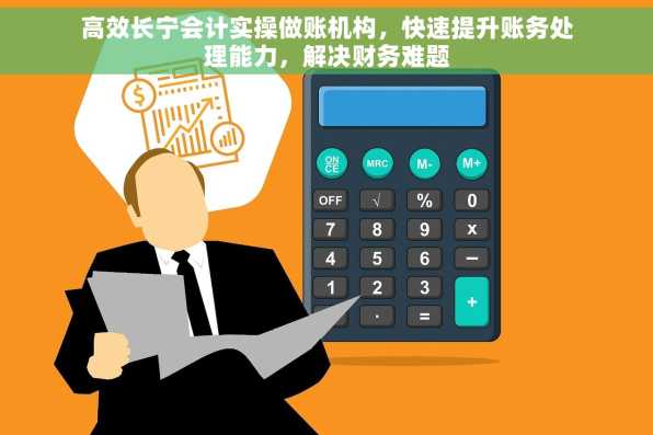 高效长宁会计实操做账机构，快速提升账务处理能力，解决财务难题
