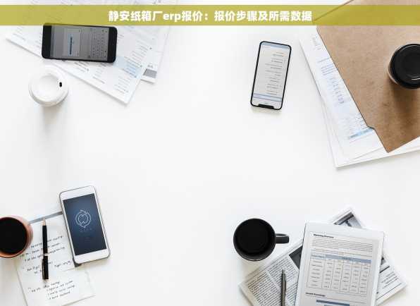 静安纸箱厂erp报价：报价步骤及所需数据