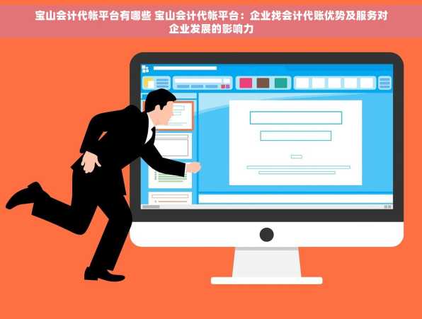 宝山会计代帐平台有哪些 宝山会计代帐平台：企业找会计代账优势及服务对企业发展的影响力