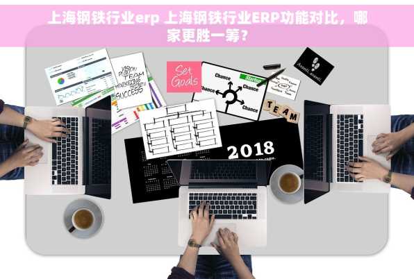 上海钢铁行业erp 上海钢铁行业ERP功能对比，哪家更胜一筹？
