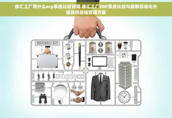 徐汇工厂用什么erp系统比较好呢 徐汇工厂ERP系统比较与最新信息化升级及供应链管理方案