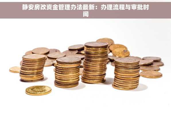 静安房改资金管理办法最新：办理流程与审批时间