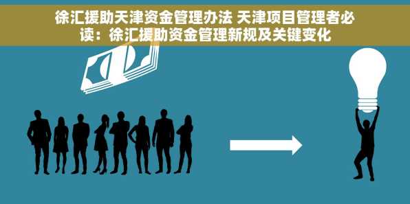 徐汇援助天津资金管理办法 天津项目管理者必读：徐汇援助资金管理新规及关键变化
