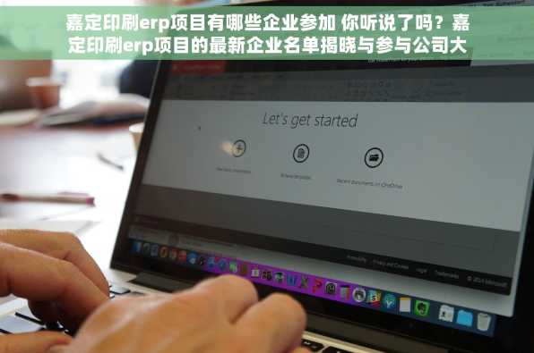 嘉定印刷erp项目有哪些企业参加 你听说了吗？嘉定印刷erp项目的最新企业名单揭晓与参与公司大揭秘