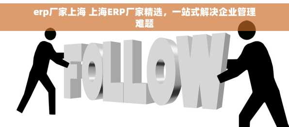 erp厂家上海 上海ERP厂家精选，一站式解决企业管理难题