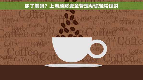 你了解吗？上海颀财资金管理帮你轻松理财
