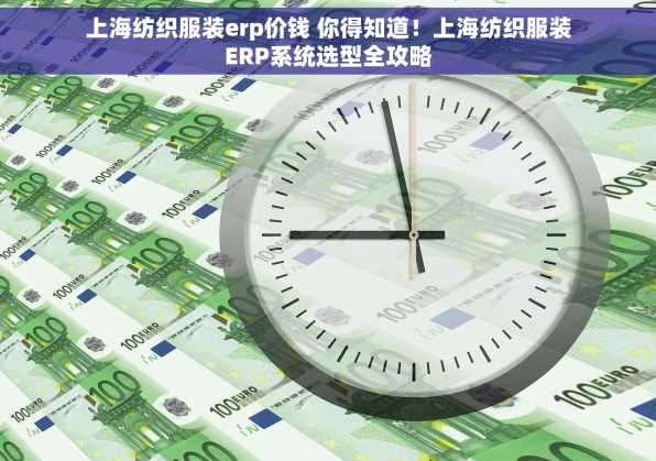 上海纺织服装erp价钱 你得知道！上海纺织服装ERP系统选型全攻略