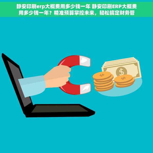 静安印刷erp大概费用多少钱一年 静安印刷ERP大概费用多少钱一年？精准预算掌控未来，轻松搞定财务管理！