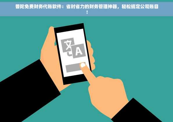 普陀免费财务代账软件：省时省力的财务管理神器，轻松搞定公司账目！