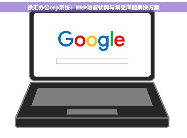 徐汇办公erp系统：ERP功能优势与常见问题解决方案
