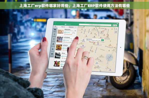 上海工厂erp软件哪家好用些，上海工厂ERP软件使用方法有哪些