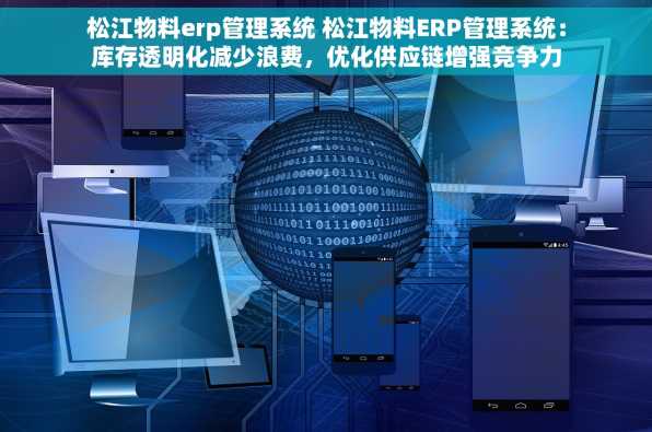 松江物料erp管理系统 松江物料ERP管理系统：库存透明化减少浪费，优化供应链增强竞争力