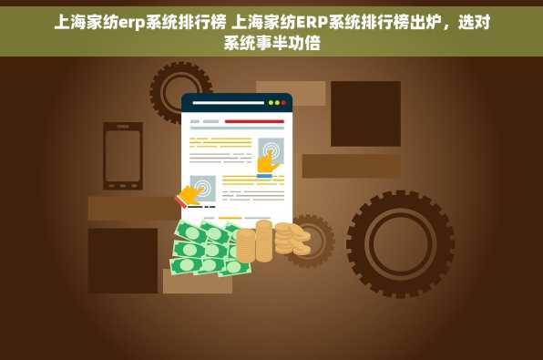 上海家纺erp系统排行榜 上海家纺ERP系统排行榜出炉，选对系统事半功倍