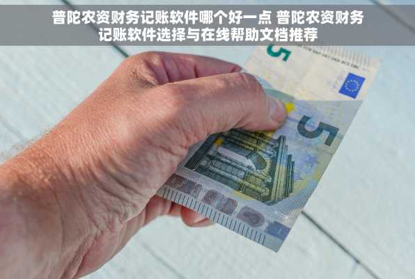 普陀农资财务记账软件哪个好一点 普陀农资财务记账软件选择与在线帮助文档推荐