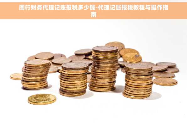 闽行财务代理记账报税多少钱-代理记账报税教程与操作指南
