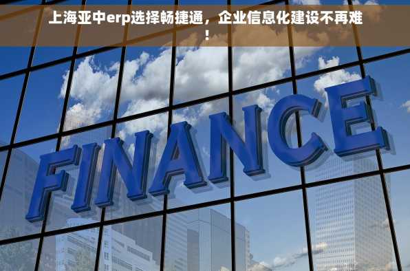 上海亚中erp选择畅捷通，企业信息化建设不再难！