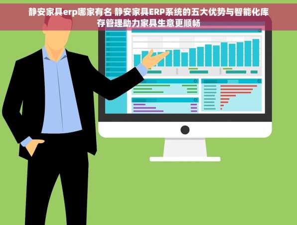 静安家具erp哪家有名 静安家具ERP系统的五大优势与智能化库存管理助力家具生意更顺畅