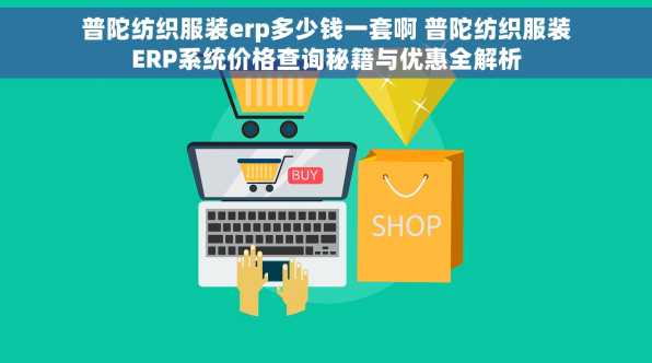 普陀纺织服装erp多少钱一套啊 普陀纺织服装ERP系统价格查询秘籍与优惠全解析