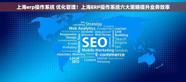 上海erp操作系统 优化管理！上海ERP操作系统六大策略提升业务效率