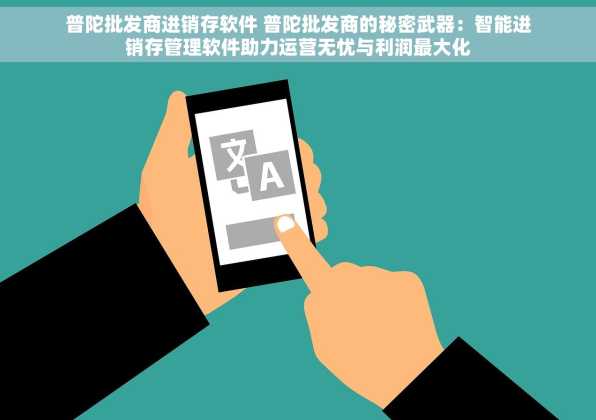 普陀批发商进销存软件 普陀批发商的秘密武器：智能进销存管理软件助力运营无忧与利润最大化