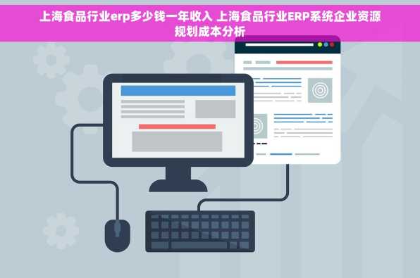 上海食品行业erp多少钱一年收入 上海食品行业ERP系统企业资源规划成本分析
