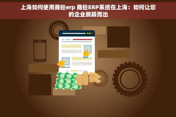 上海如何使用商砼erp 商砼ERP系统在上海：如何让您的企业脱颖而出