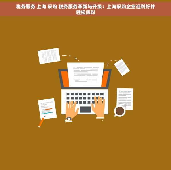 税务服务 上海 采购 税务服务革新与升级：上海采购企业迎利好并轻松应对