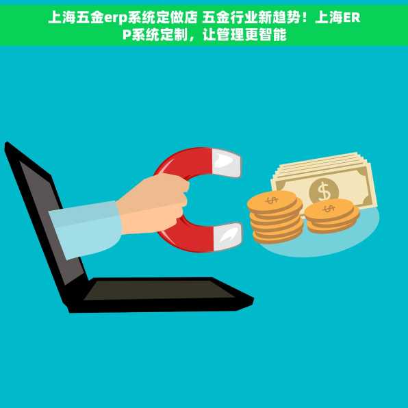 上海五金erp系统定做店 五金行业新趋势！上海ERP系统定制，让管理更智能