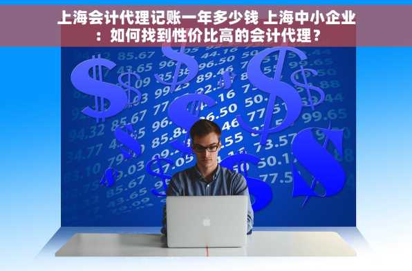 上海会计代理记账一年多少钱 上海中小企业：如何找到性价比高的会计代理？